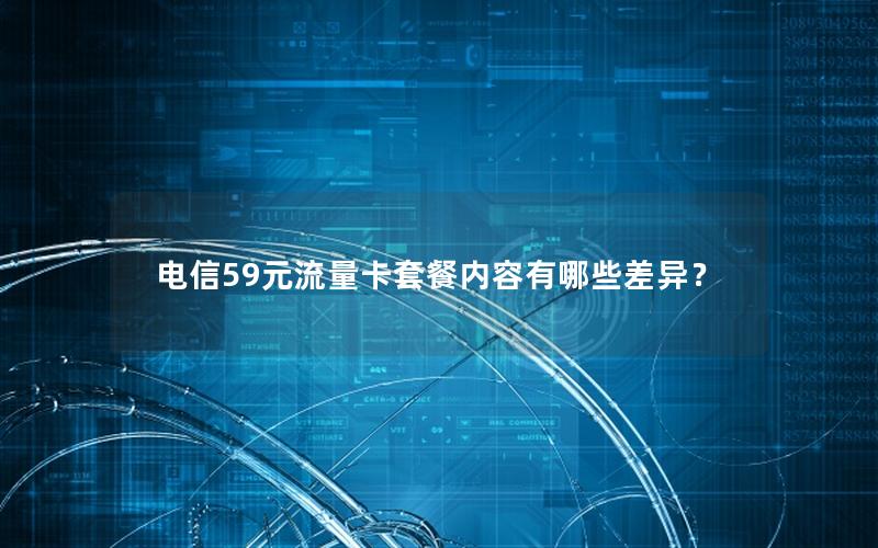 电信59元流量卡套餐内容有哪些差异？