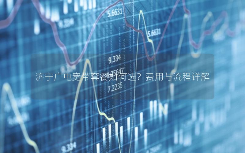 济宁广电宽带套餐如何选？费用与流程详解