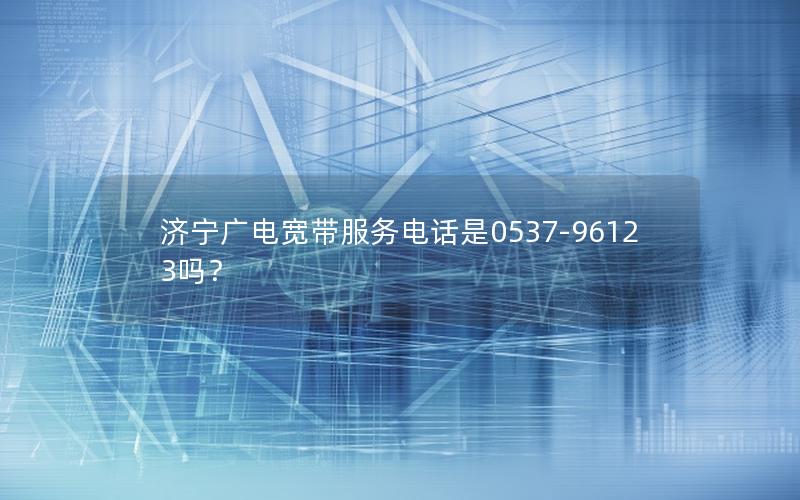 济宁广电宽带服务电话是0537-96123吗？