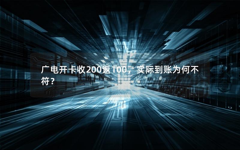 广电开卡收200返100，实际到账为何不符？