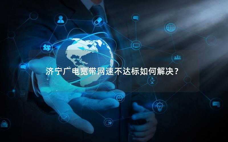 济宁广电宽带网速不达标如何解决？