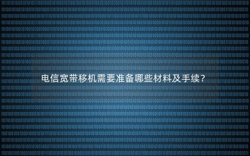 电信宽带移机需要准备哪些材料及手续？