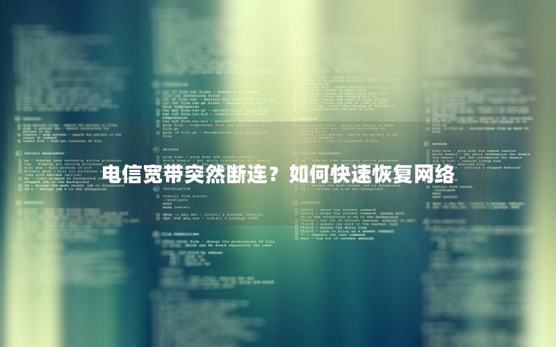 电信宽带突然断连？如何快速恢复网络
