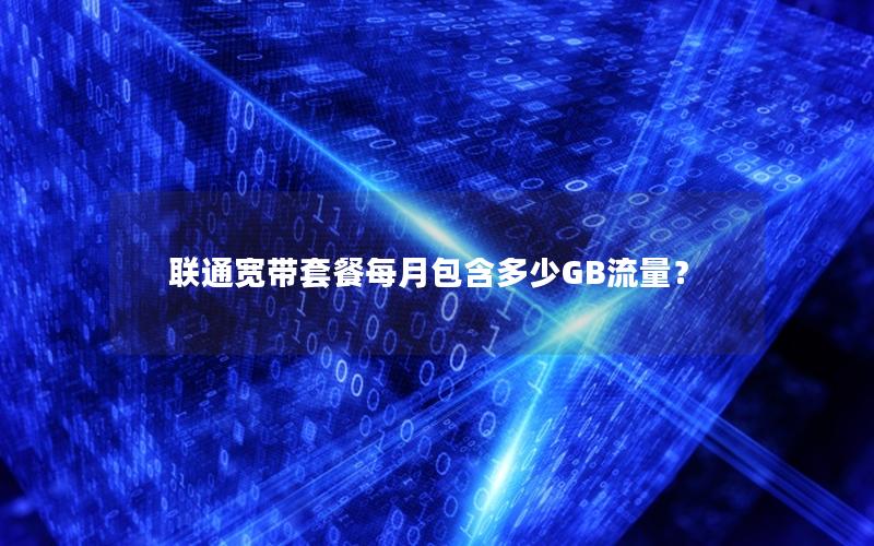 联通宽带套餐每月包含多少GB流量？