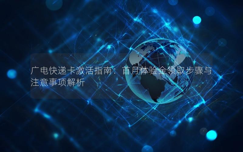 广电快递卡激活指南：首月体验金领取步骤与注意事项解析