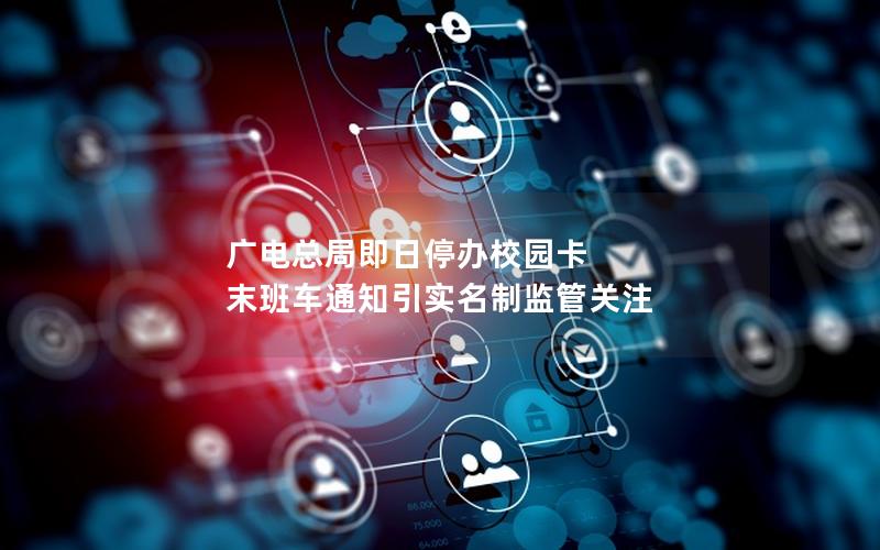 广电总局即日停办校园卡 末班车通知引实名制监管关注