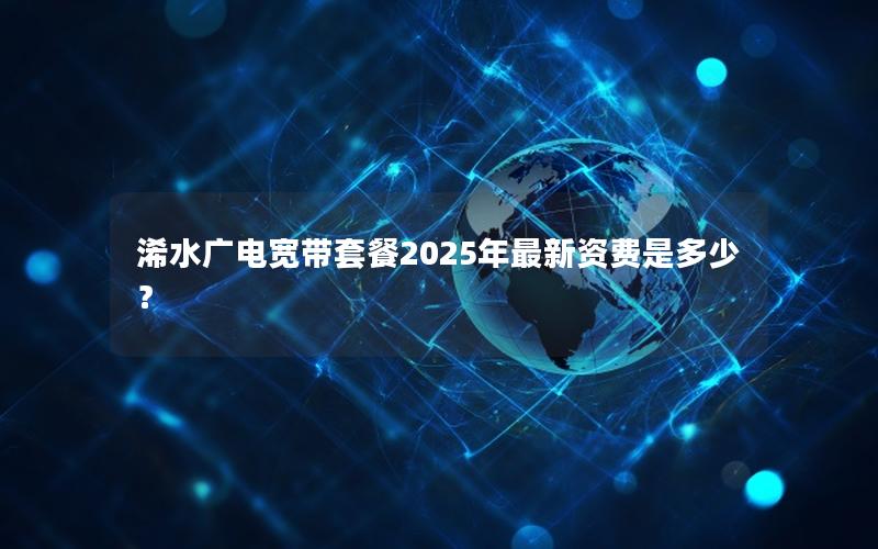 浠水广电宽带套餐2025年最新资费是多少？