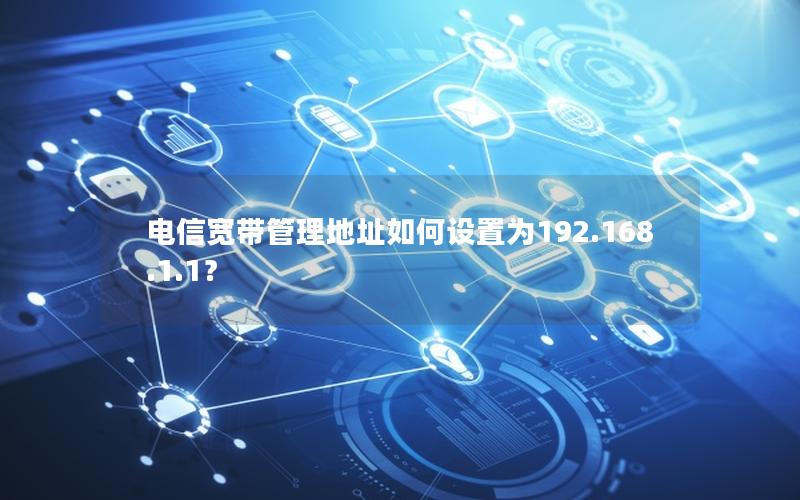电信宽带管理地址如何设置为192.168.1.1？