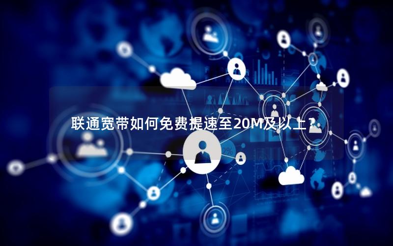 联通宽带如何免费提速至20M及以上？