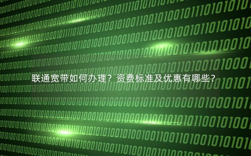 联通宽带如何办理？资费标准及优惠有哪些？