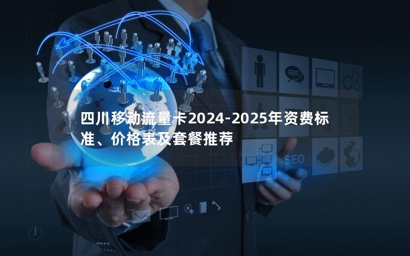 四川移动流量卡2024-2025年资费标准、价格表及套餐推荐