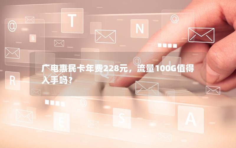 广电惠民卡年费228元，流量100G值得入手吗？