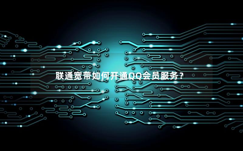 联通宽带如何开通QQ会员服务？