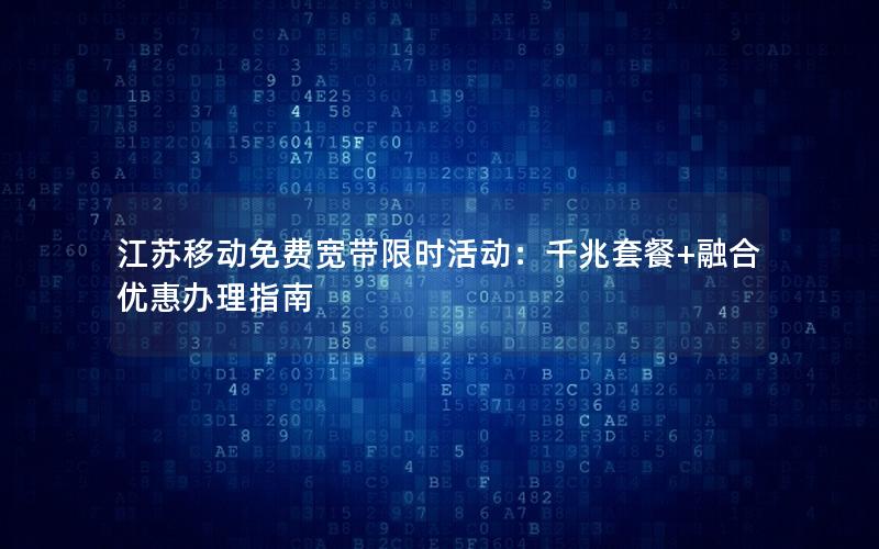 江苏移动免费宽带限时活动:千兆套餐+融合优惠办理指南 江苏移动免费宽带限时活动:千兆套餐+融合优惠办理指南