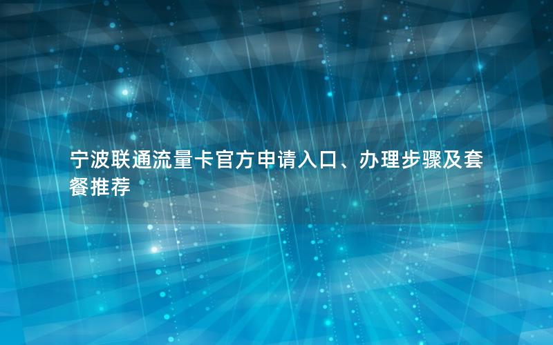 宁波联通流量卡官方申请入口、办理步骤及套餐推荐