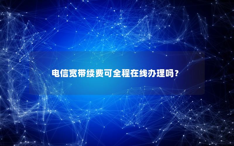 电信宽带续费可全程在线办理吗？