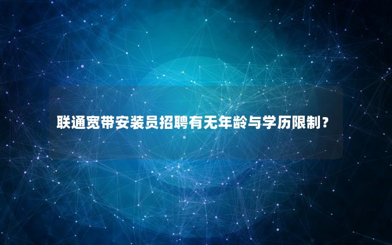 联通宽带安装员招聘有无年龄与学历限制？