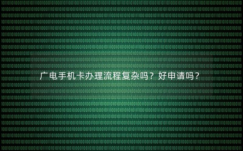 广电手机卡办理流程复杂吗？好申请吗？