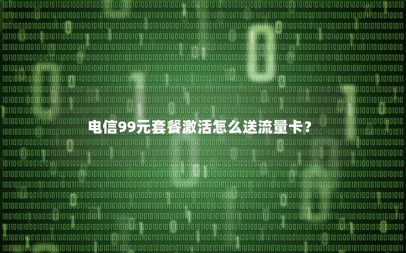 电信99元套餐激活怎么送流量卡？