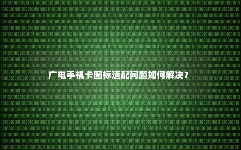 广电手机卡图标适配问题如何解决？
