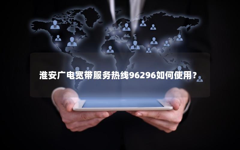 淮安广电宽带服务热线96296如何使用？