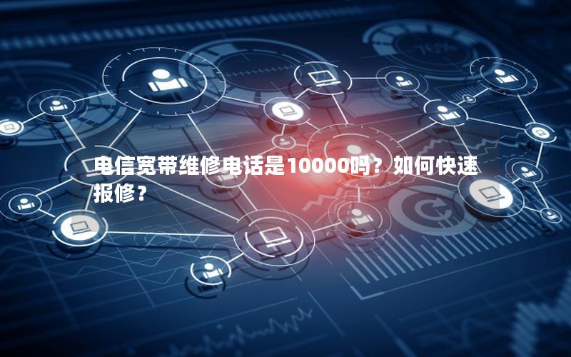电信宽带维修电话是10000吗？如何快速报修？