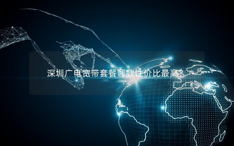 深圳广电宽带套餐哪款性价比最高？
