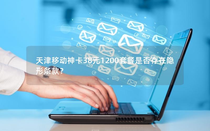 天津移动神卡38元1200套餐是否存在隐形条款？