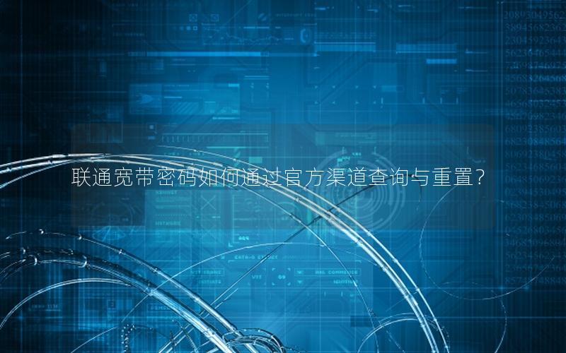 联通宽带密码如何通过官方渠道查询与重置？