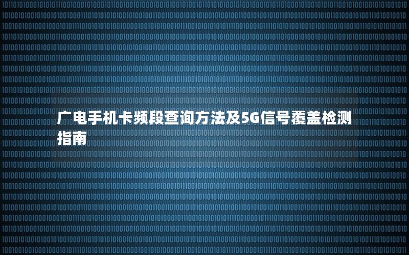 广电手机卡频段查询方法及5G信号覆盖检测指南