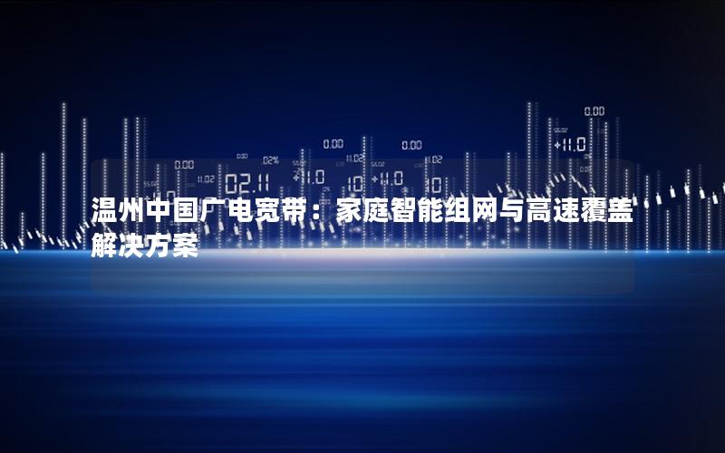 温州中国广电宽带：家庭智能组网与高速覆盖解决方案