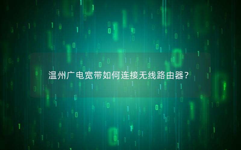 温州广电宽带如何连接无线路由器？