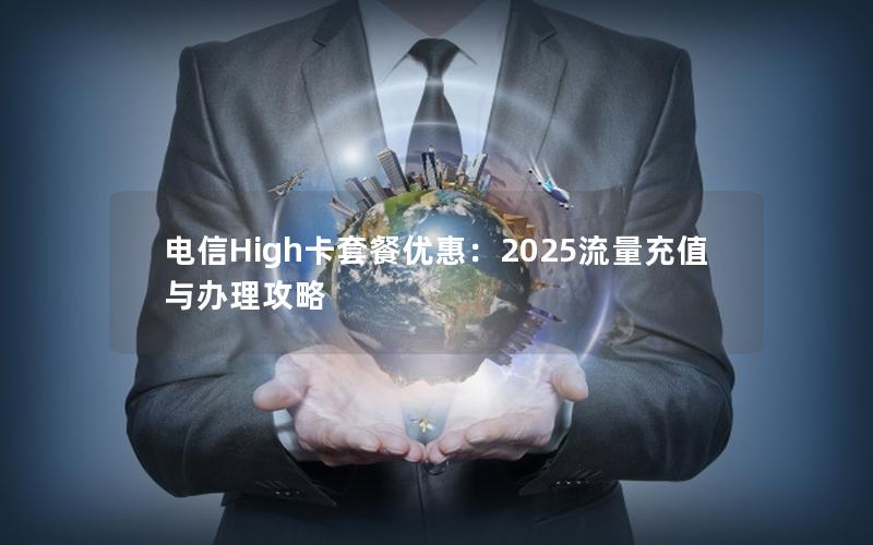 电信High卡套餐优惠：2025流量充值与办理攻略