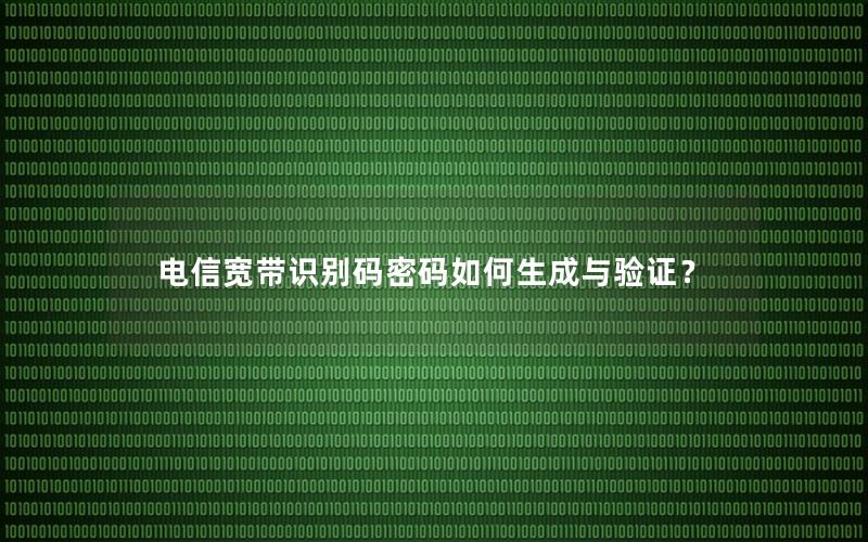 电信宽带识别码密码如何生成与验证？