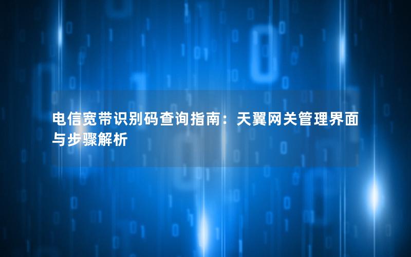 电信宽带识别码查询指南：天翼网关管理界面与步骤解析