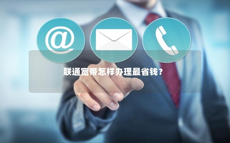 联通宽带怎样办理最省钱？