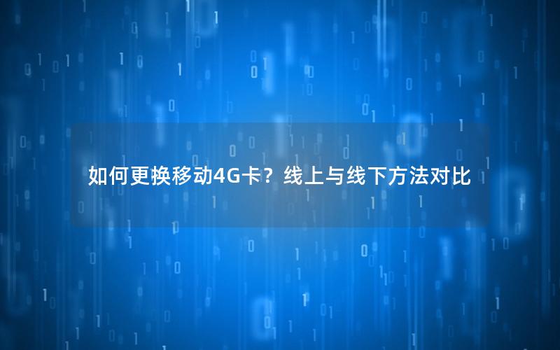 如何更换移动4G卡？线上与线下方法对比