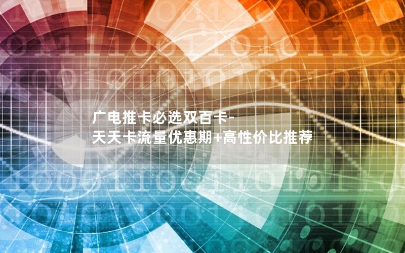 广电推卡必选双百卡-天天卡流量优惠期+高性价比推荐