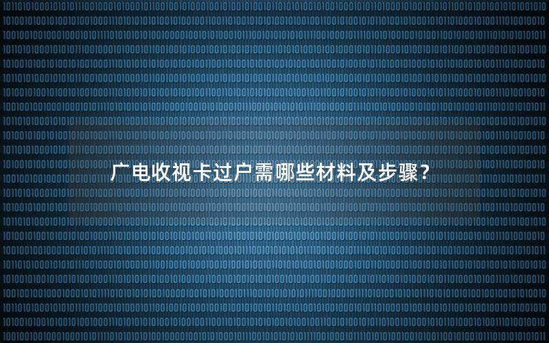 广电收视卡过户需哪些材料及步骤？