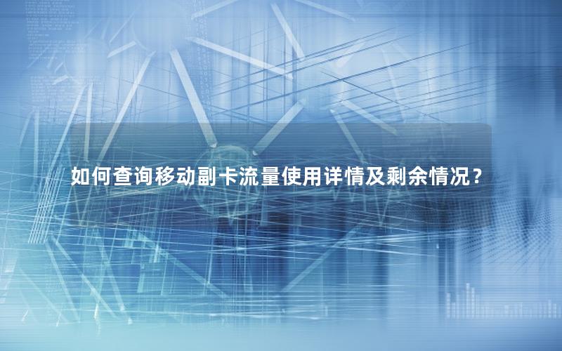 如何查询移动副卡流量使用详情及剩余情况？