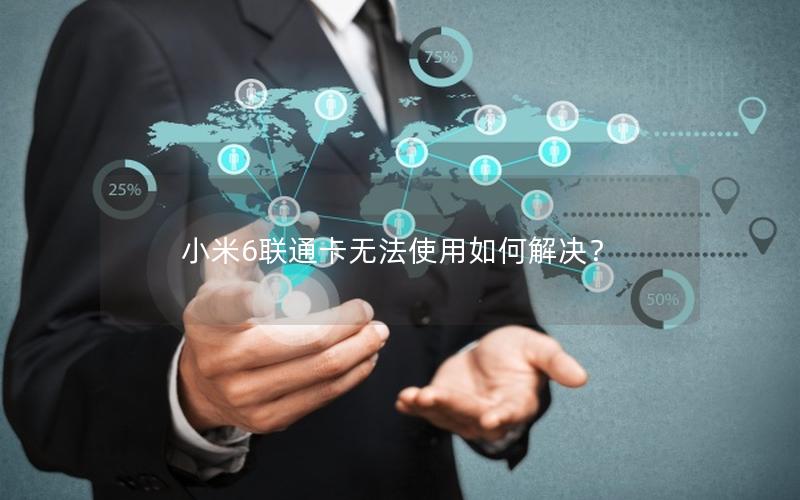 小米6联通卡无法使用如何解决？