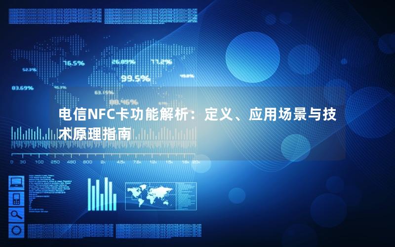 电信NFC卡功能解析：定义、应用场景与技术原理指南