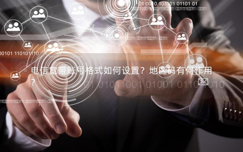 电信宽带账号格式如何设置？地区码有何作用？