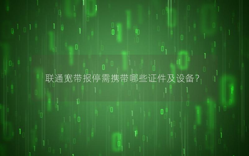 联通宽带报停需携带哪些证件及设备？