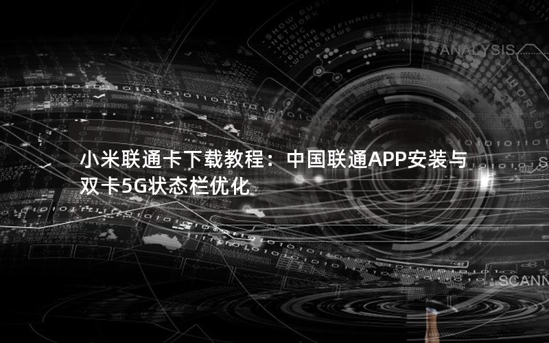 小米联通卡下载教程：中国联通APP安装与双卡5G状态栏优化