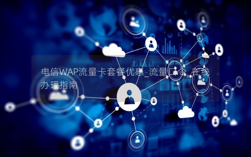 电信WAP流量卡套餐优惠_流量口令_在线办理指南