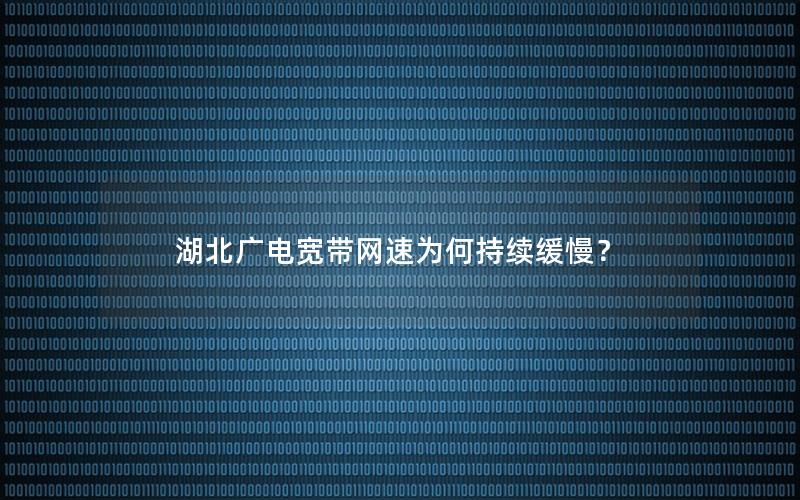 湖北广电宽带网速为何持续缓慢？