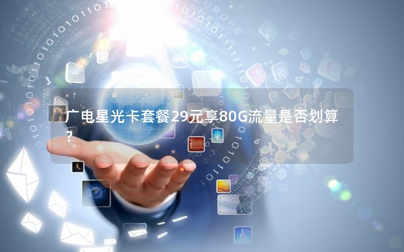 广电星光卡套餐29元享80G流量是否划算？
