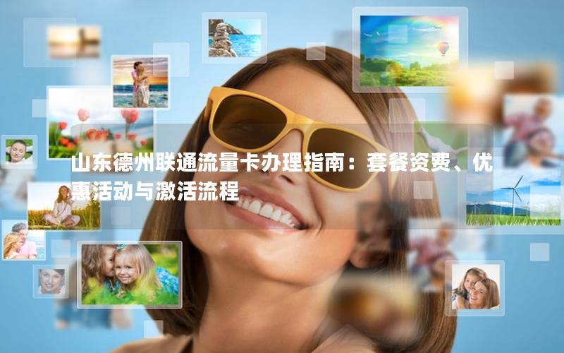 山东德州联通流量卡办理指南：套餐资费、优惠活动与激活流程