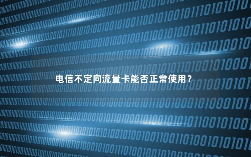 电信不定向流量卡能否正常使用？